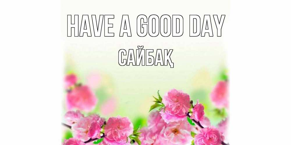 Greetings card с именем, САЙБАҚ Have a good day цветы Greetings with text for free download 