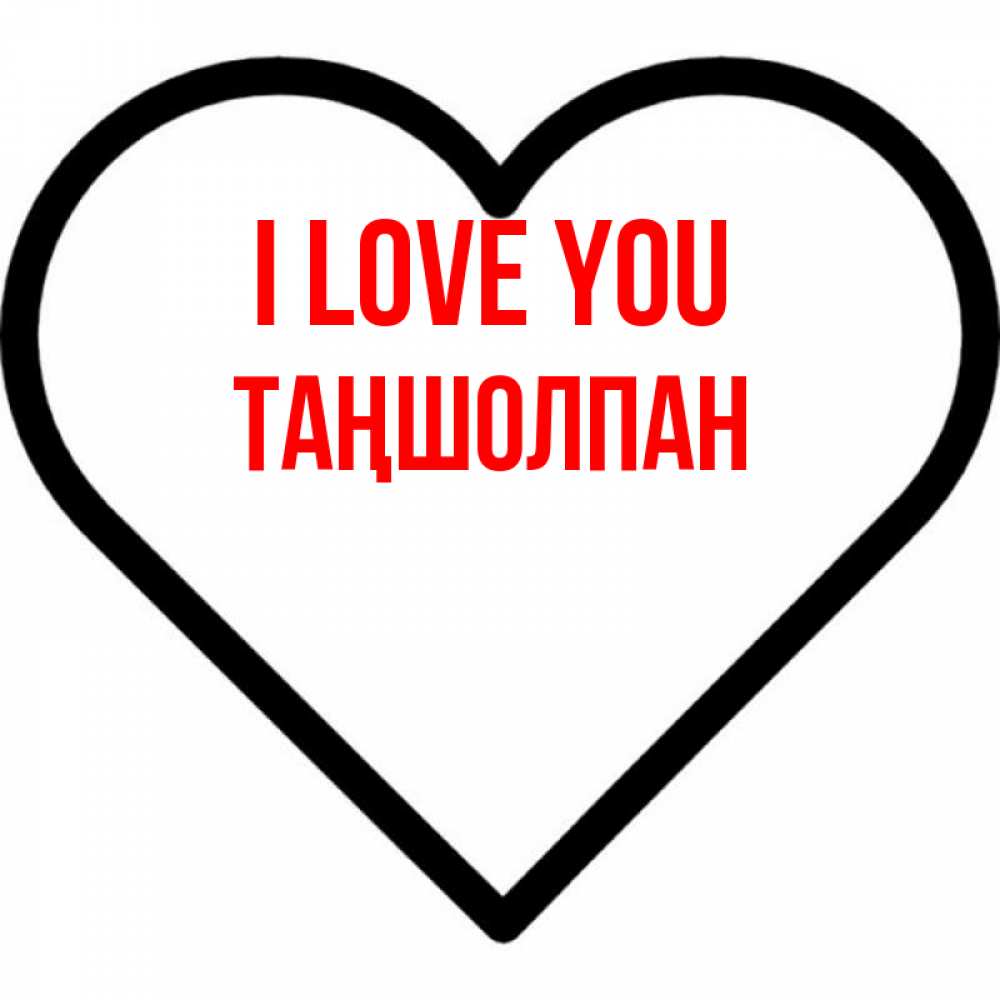 Greetings card с именем, ТАҢШОЛПАН I love you посто Greetings with text for free download 