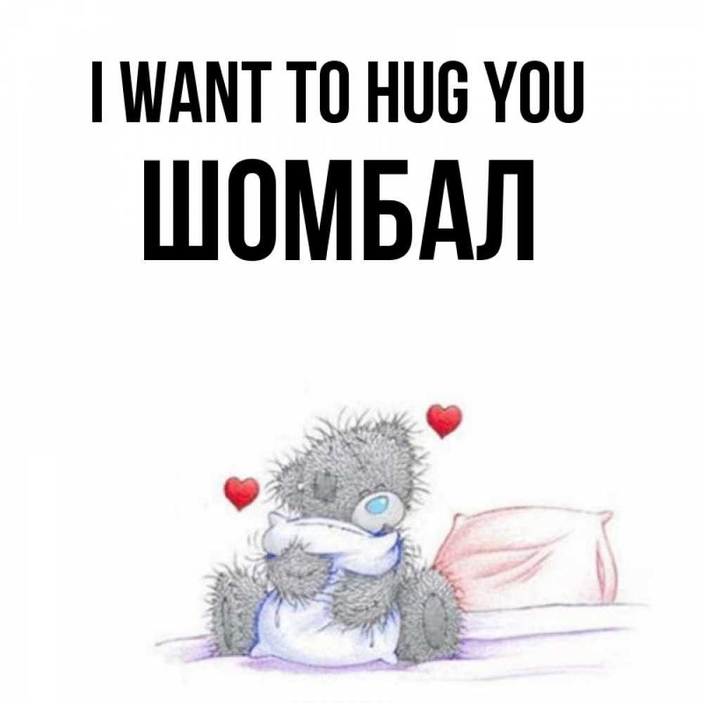 Greetings card с именем, ШОМБАЛ I want to hug you сердечки мишка Тедди и кроватка Greetings with text for free download 