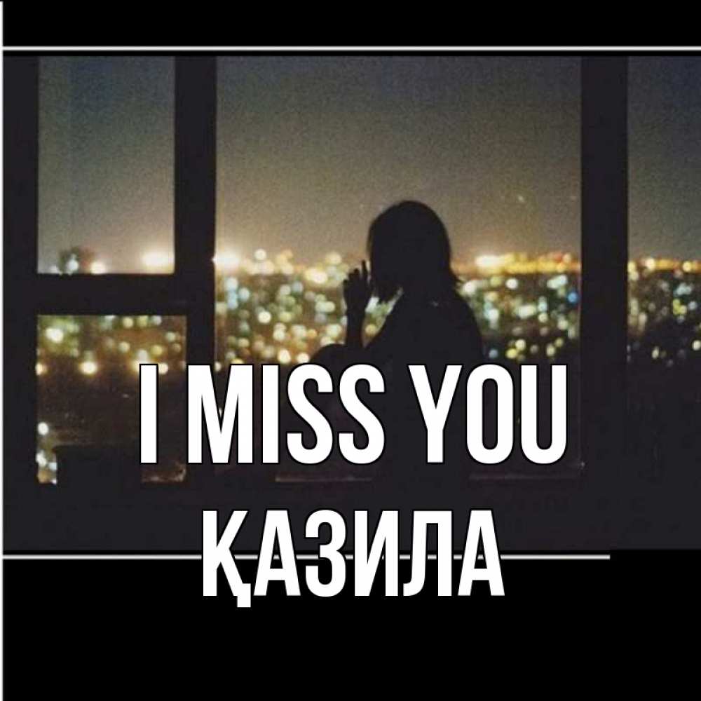 Greetings card с именем, ҚАЗИЛА I miss you у окна Greetings with text for free download 