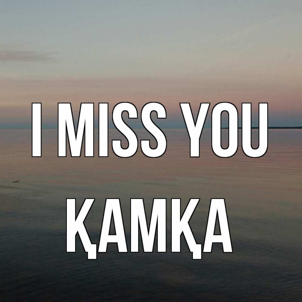 Greetings card с именем, ҚАМҚА I miss you пусто Greetings with text for free download 