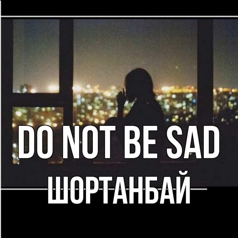 Greetings card с именем, ШОРТАНБАЙ Do not be sad смотрит на ночной город Greetings with text for free download 