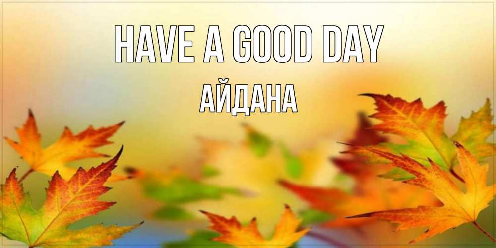 Greetings card с именем, АЙДАНА Have a good day открытка с пожеланием хорошего осеннего дня Greetings with text for free download 