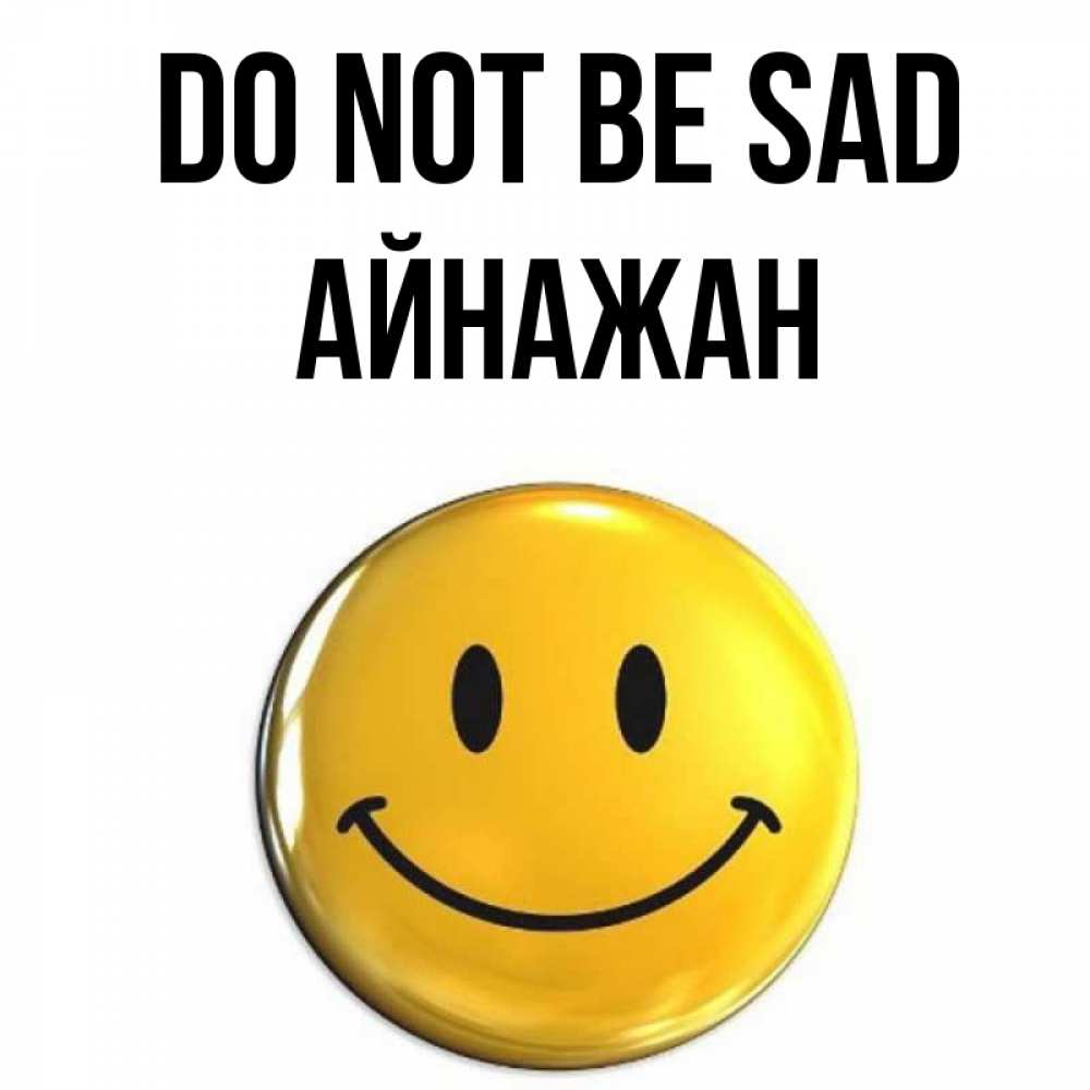 Greetings card с именем, Айнажан Do not be sad желаем всем позитива Greetings with text for free download 