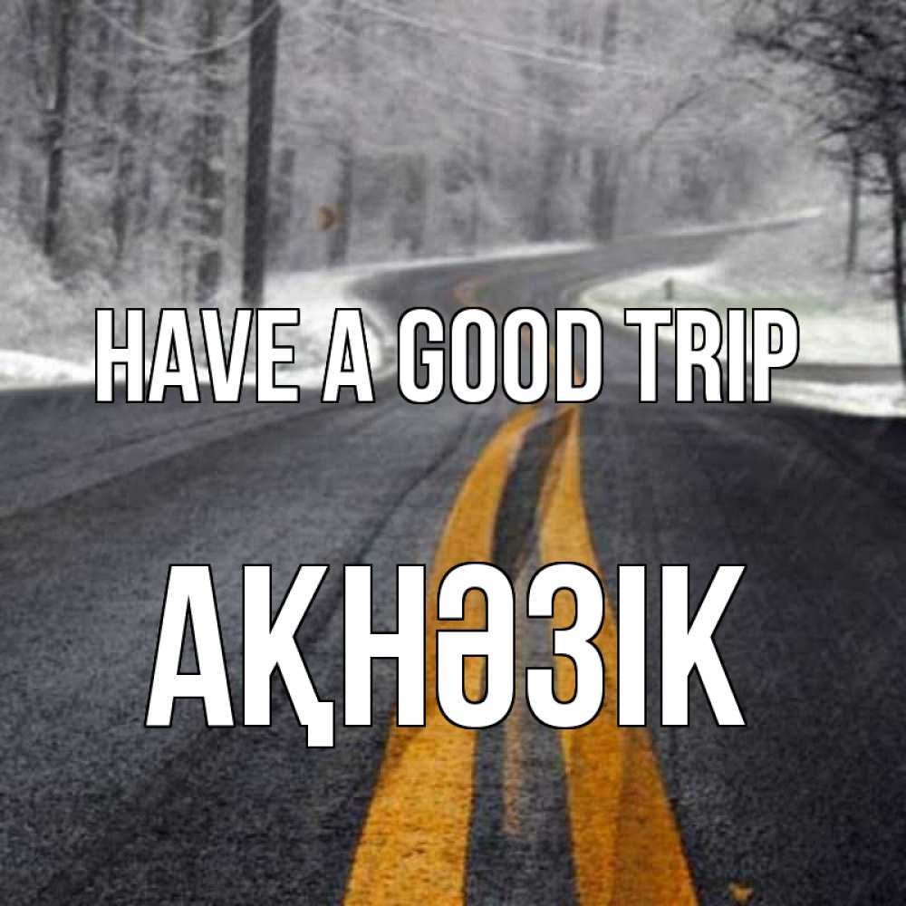 Greetings card с именем, АҚНӘЗІК Have a good trip хорошего вам путешествия Greetings with text for free download 