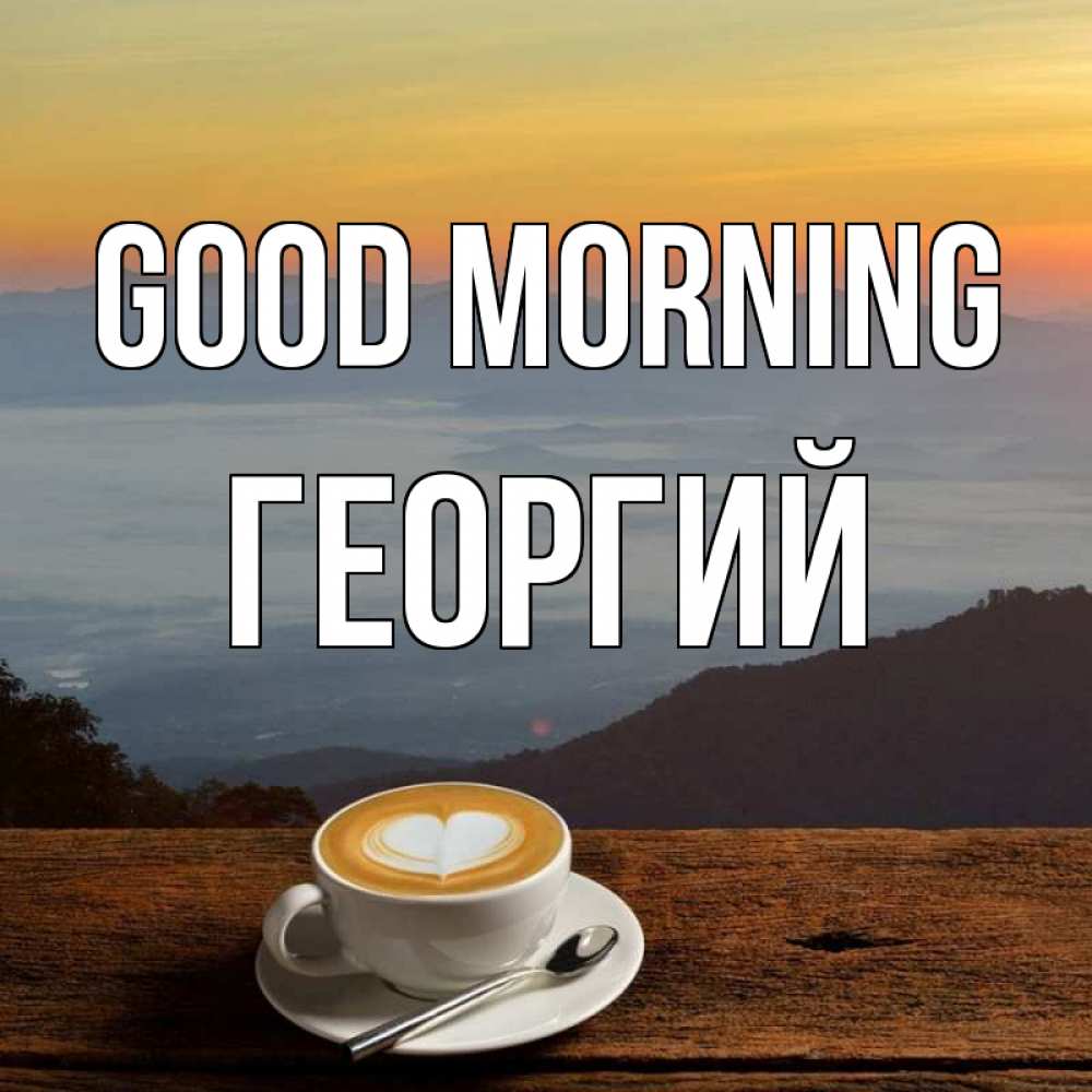 Greetings card с именем, Георгий Good morning кофе на высоте Greetings with text for free download 