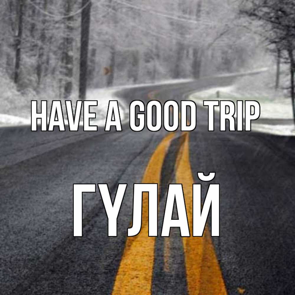 Greetings card с именем, ГҮЛАЙ Have a good trip хорошего вам путешествия Greetings with text for free download 