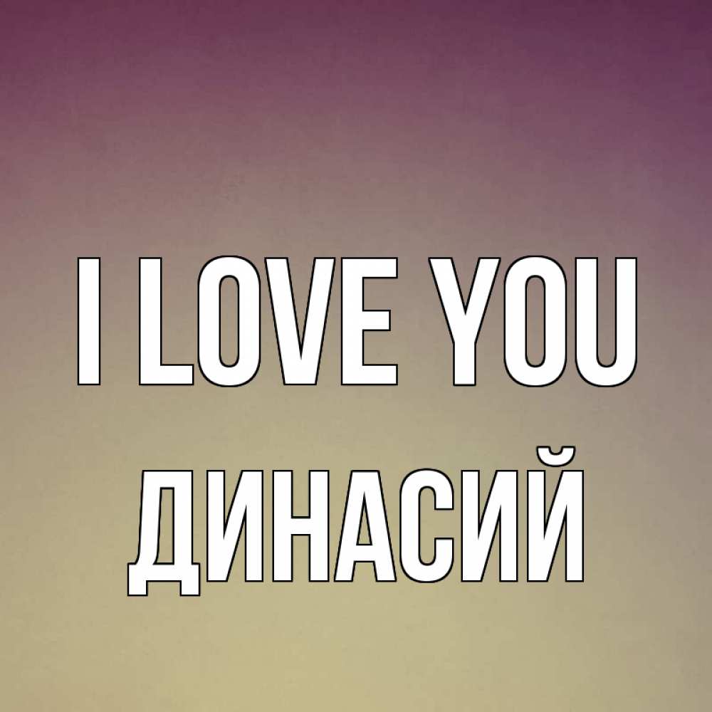 Greetings card с именем, Динасий I love you для любимой Greetings with text for free download 