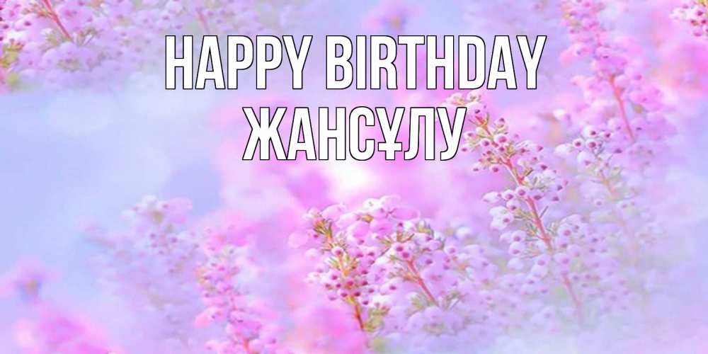 Greetings card с именем, Жансұлу Happy Birthday красивая открытка с мелкими цветами Greetings with text for free download 