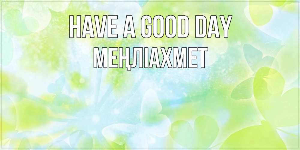 Greetings card с именем, МЕҢЛІАХМЕТ Have a good day абстрактная картинка с пожеланием прекрасного летнего дня Greetings with text for free download 