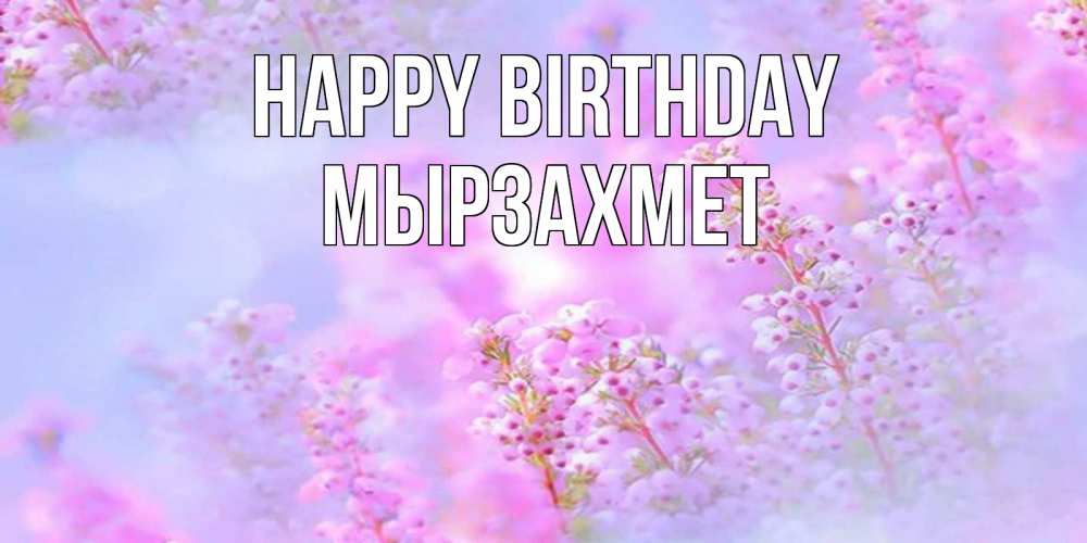 Greetings card с именем, МЫРЗАХМЕТ Happy Birthday красивая открытка с мелкими цветами Greetings with text for free download 