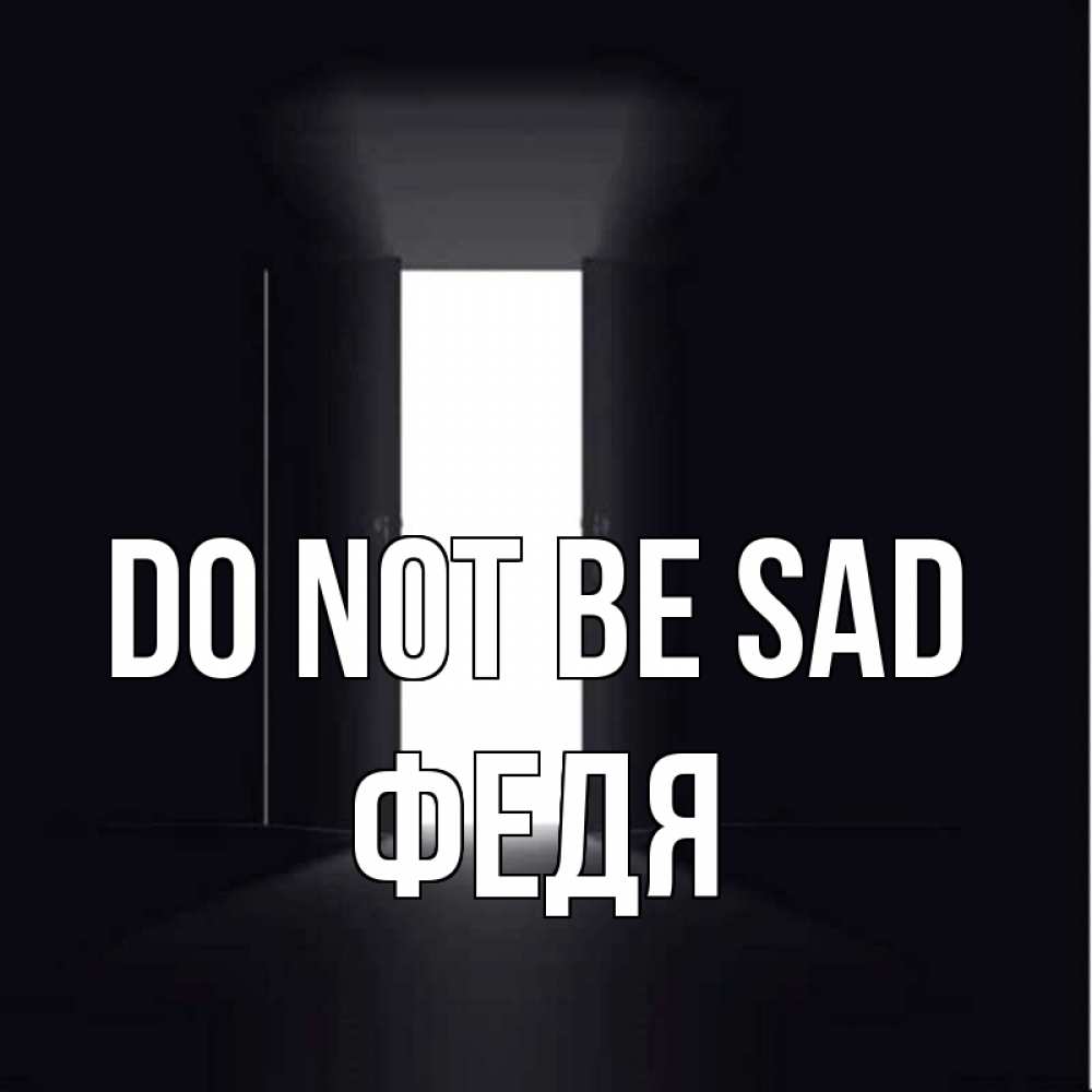 Greetings card с именем, Федя Do not be sad открытая дверь Greetings with text for free download 