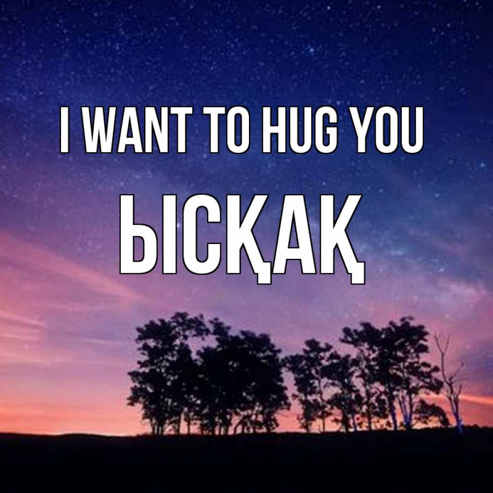 Greetings card с именем, ЫСҚАҚ I want to hug you силуэты деревьев Greetings with text for free download 