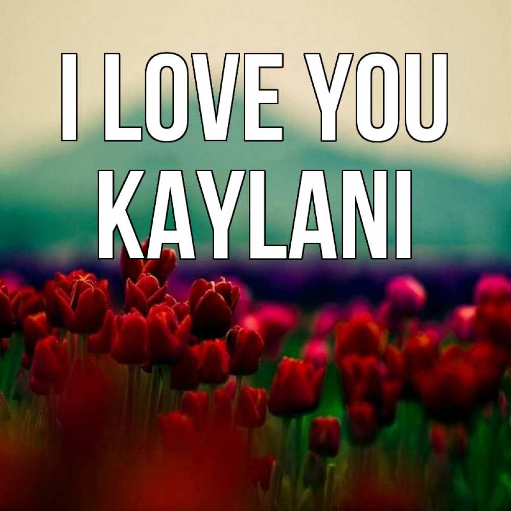 Greetings card с именем, Kaylani I love you тюльпаны 4 Greetings with text for free download 