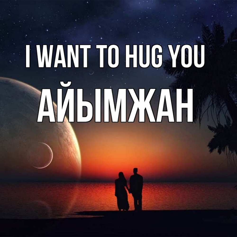 Greetings card с именем, АЙЫМЖАН I want to hug you восход спутников Greetings with text for free download 