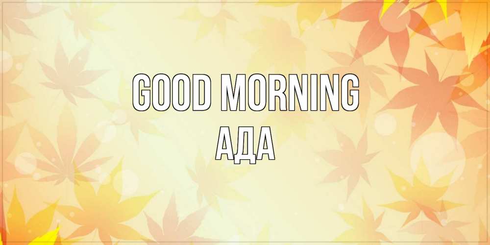 Greetings card с именем, Ада Good morning доброе утро Greetings with text for free download 