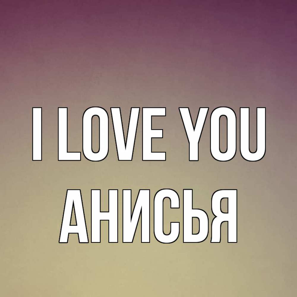 Greetings card с именем, Анисья I love you для любимой Greetings with text for free download 