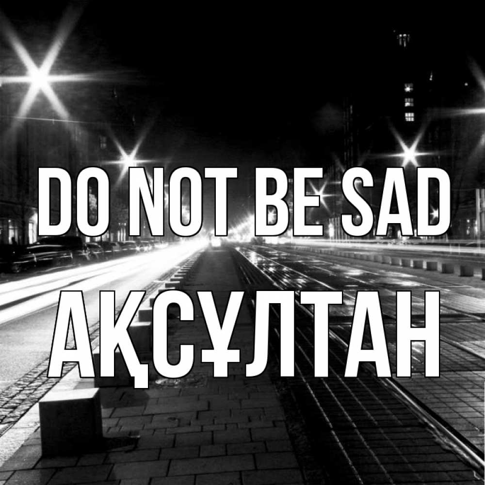Greetings card с именем, Ақсұлтан Do not be sad ночной проспект Greetings with text for free download 