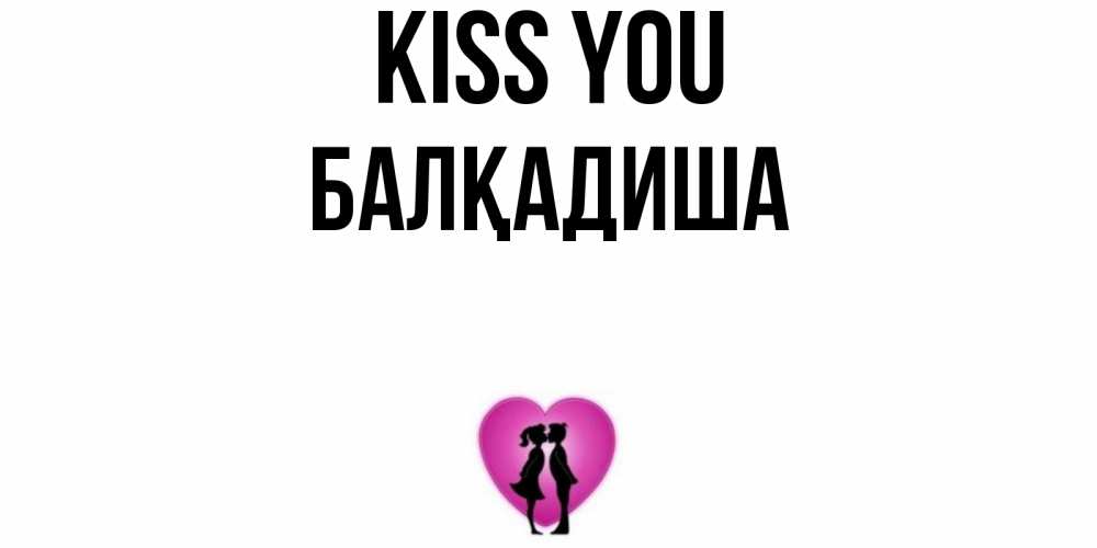 Greetings card с именем, БАЛҚАДИША Kiss you поцелуй Greetings with text for free download 