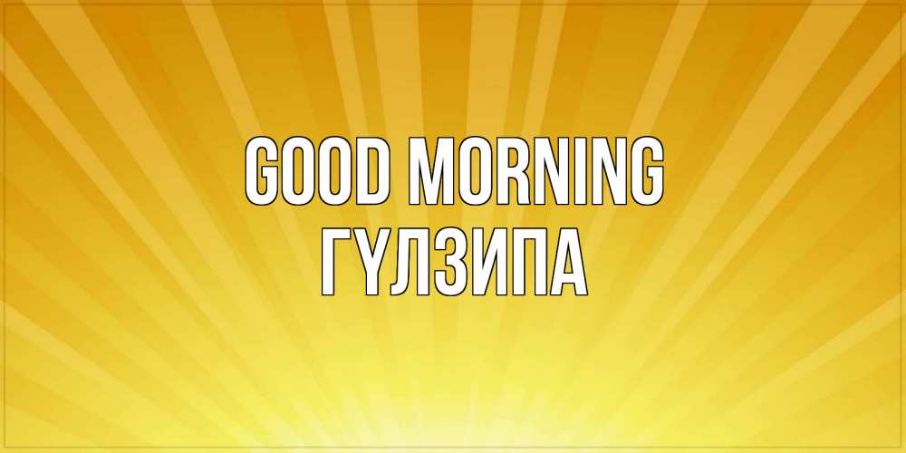 Greetings card с именем, ГҮЛЗИПА Good morning пожелания доброго утра Greetings with text for free download 