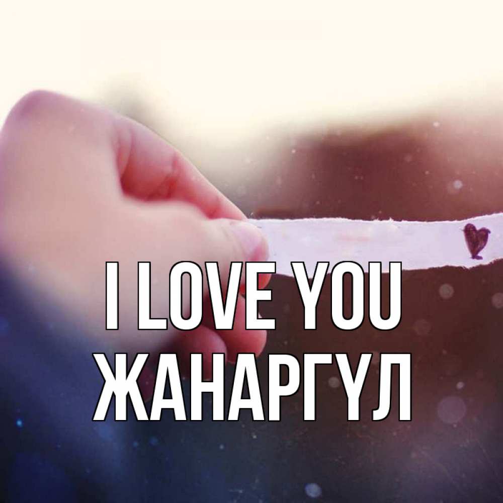 Greetings card с именем, ЖАНАРГҮЛ I love you для тебя Greetings with text for free download 