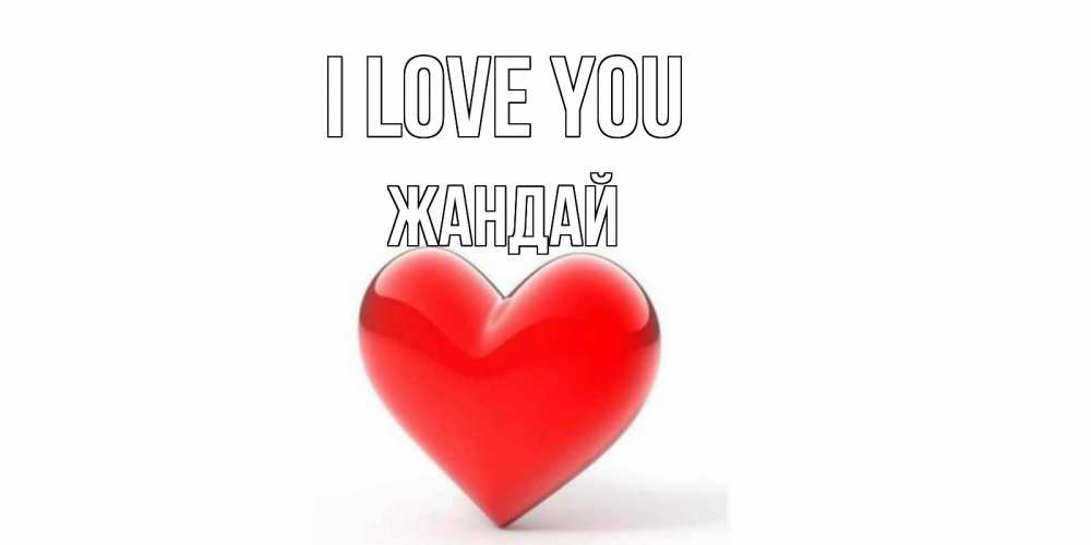 Greetings card с именем, Жандай I love you сердце Greetings with text for free download 