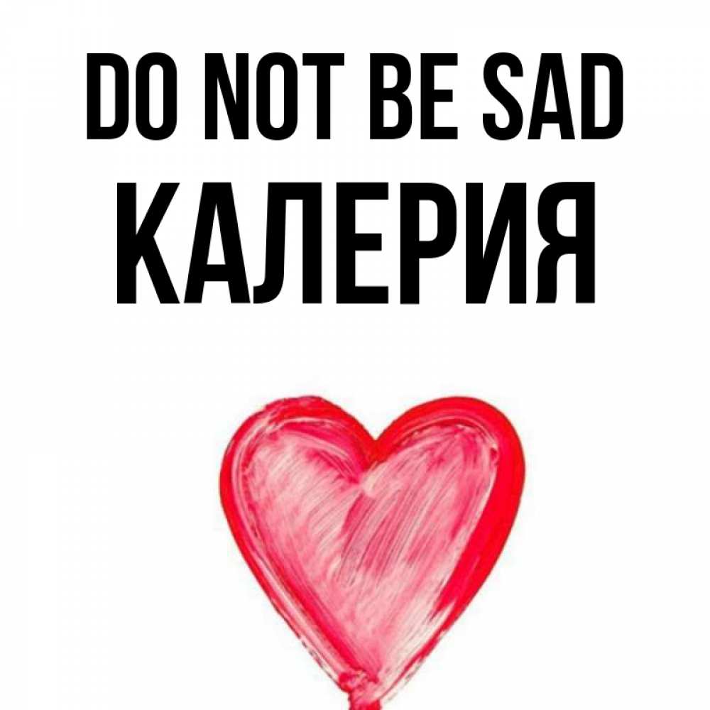 Greetings card с именем, Калерия Do not be sad сердечко Greetings with text for free download 