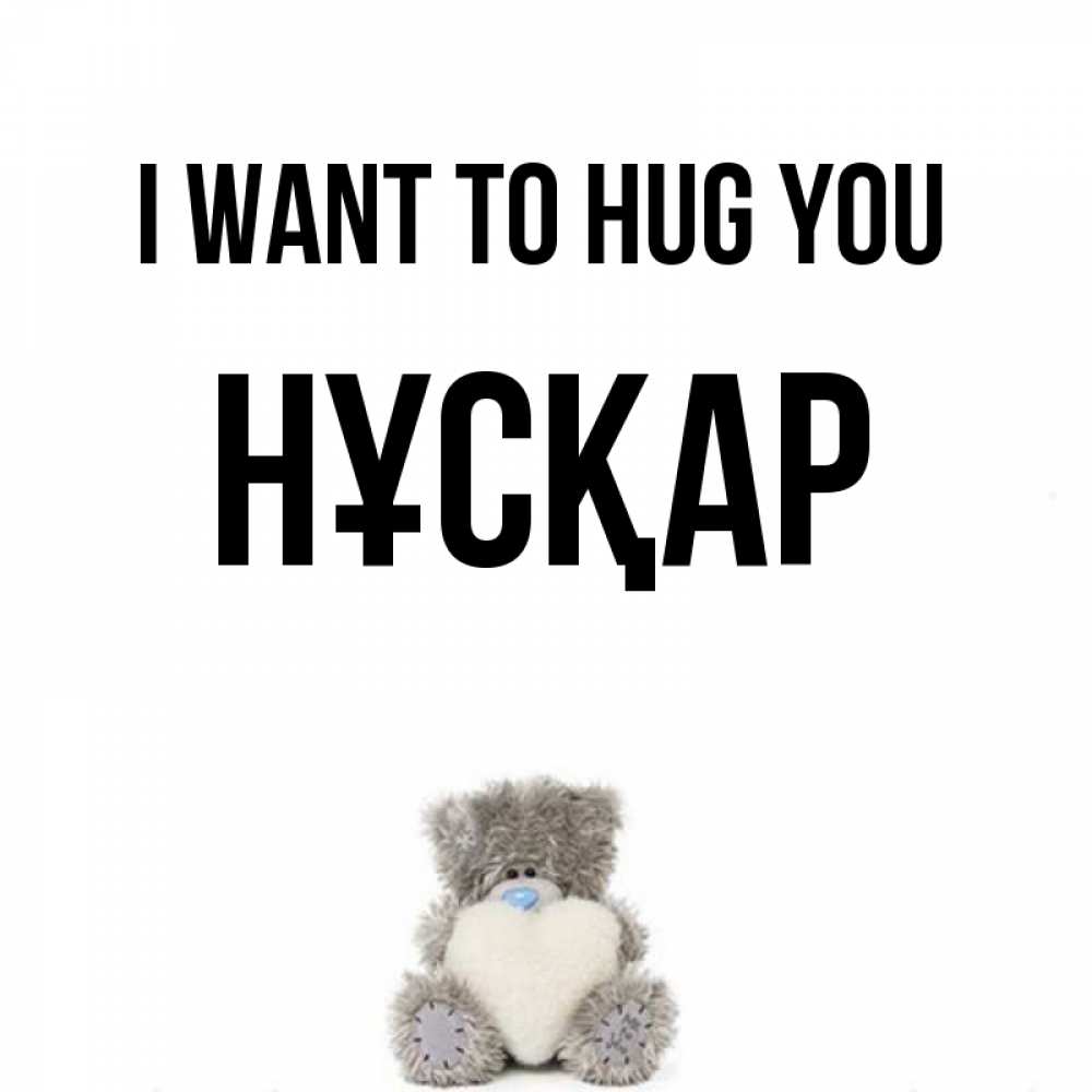 Greetings card с именем, НҰСҚАР I want to hug you медвежонок с сердечком белого цвета Greetings with text for free download 
