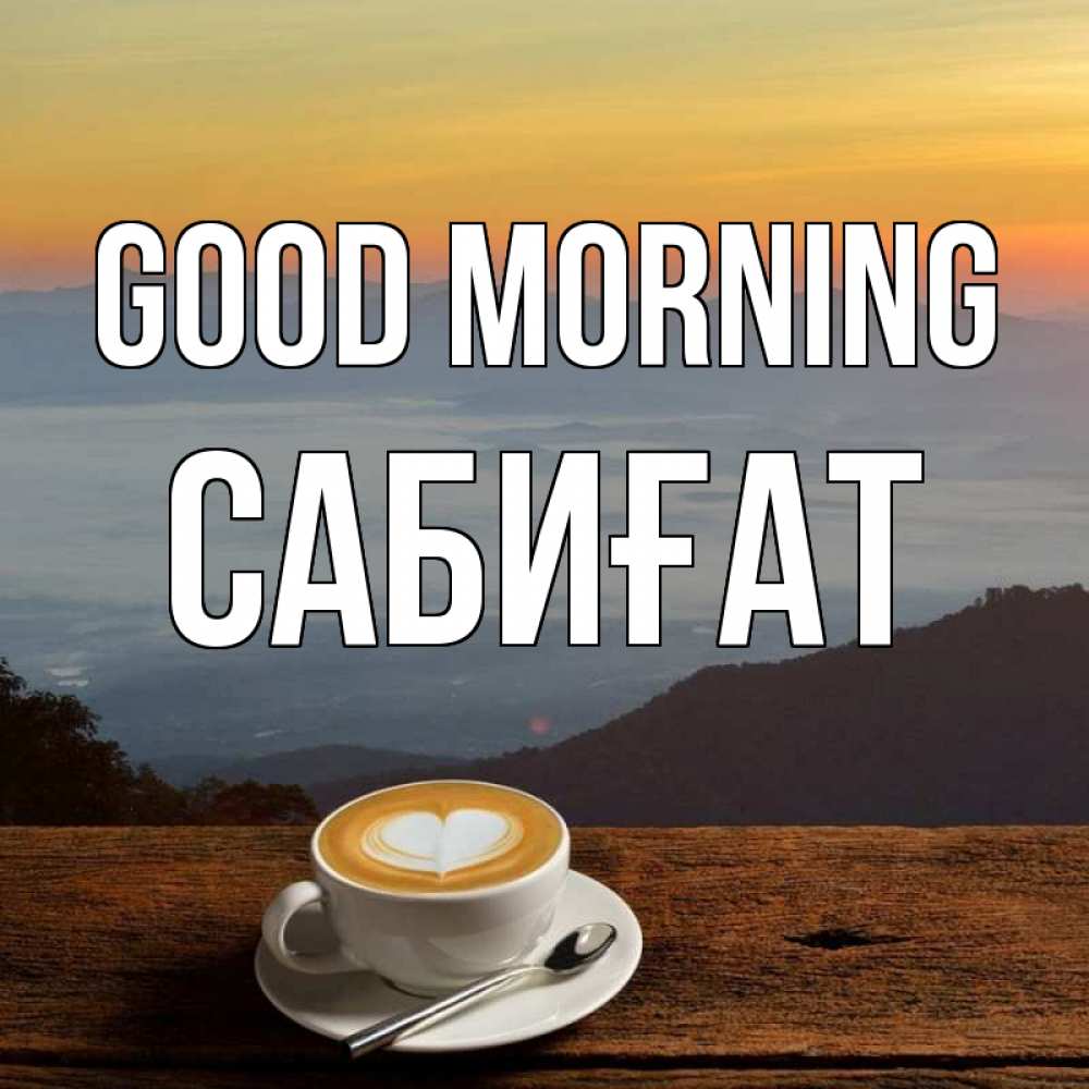 Greetings card с именем, САБИҒАТ Good morning кофе на высоте Greetings with text for free download 
