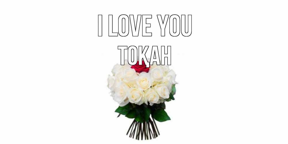 Greetings card с именем, ТОҚАН I love you единственная Greetings with text for free download 