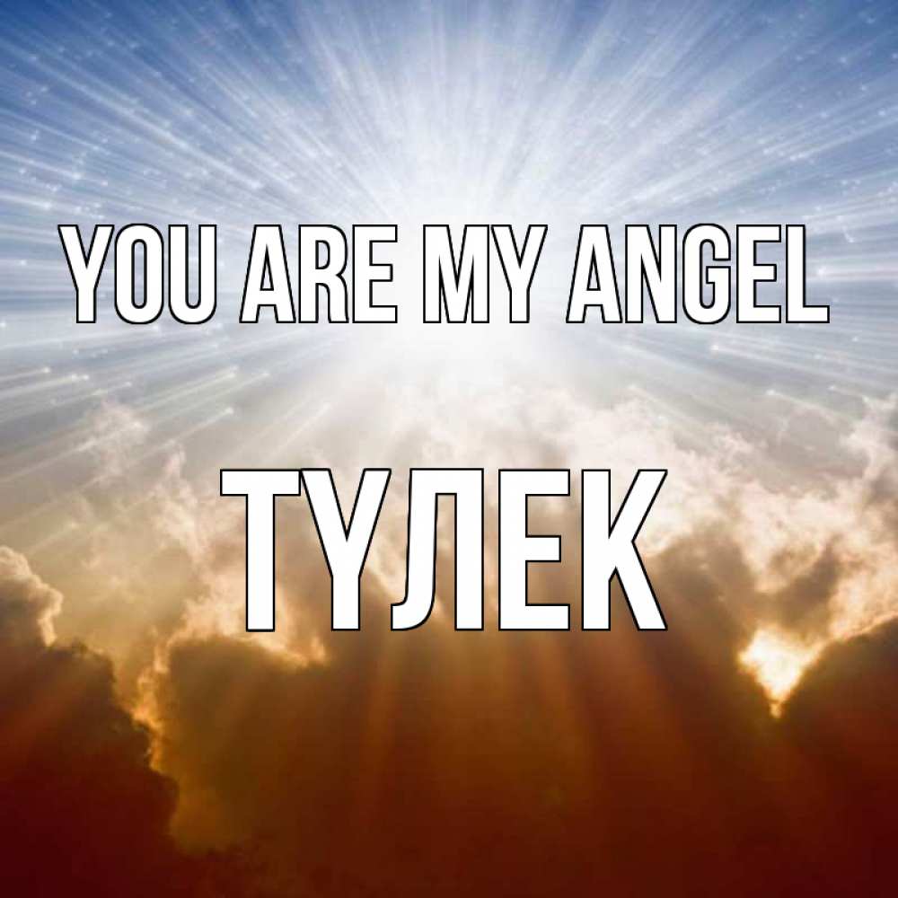 Greetings card с именем, ТҮЛЕК You are my angel ангельский свет на небе Greetings with text for free download 