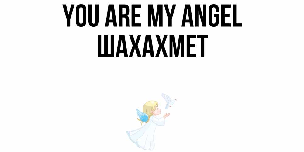 Greetings card с именем, ШАХАХМЕТ You are my angel ангел, голубь Greetings with text for free download 