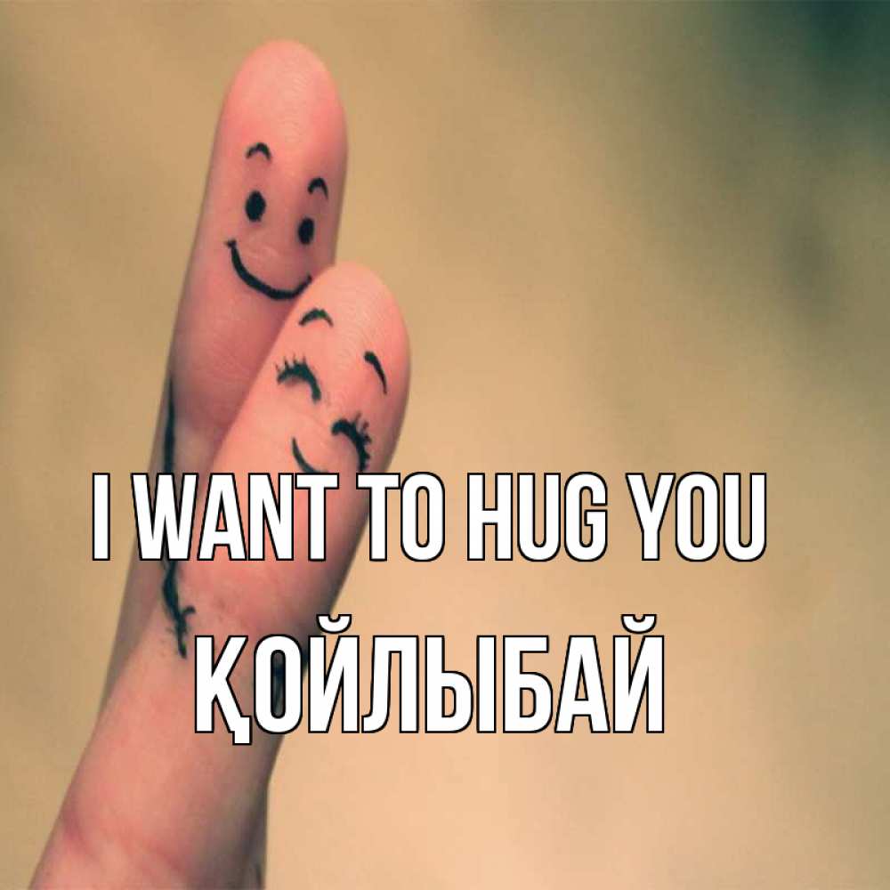 Greetings card с именем, Қойлыбай I want to hug you рисунок на пальцах Greetings with text for free download 