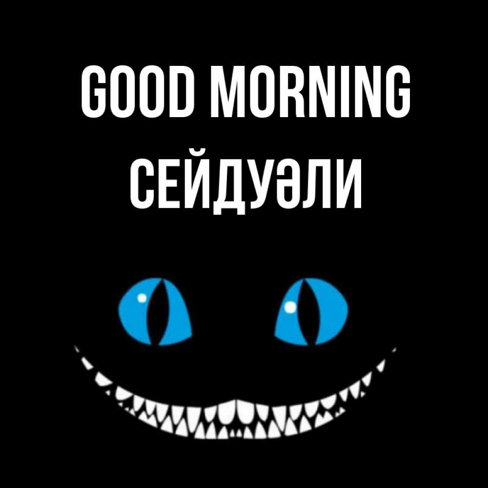 Greetings card с именем, СЕЙДУӘЛИ Good morning голубые глаза и зубки Greetings with text for free download 
