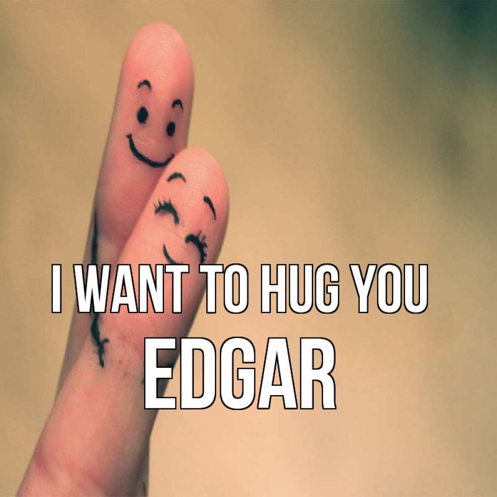 Greetings card с именем, Edgar I want to hug you рисунок на пальцах Greetings with text for free download 