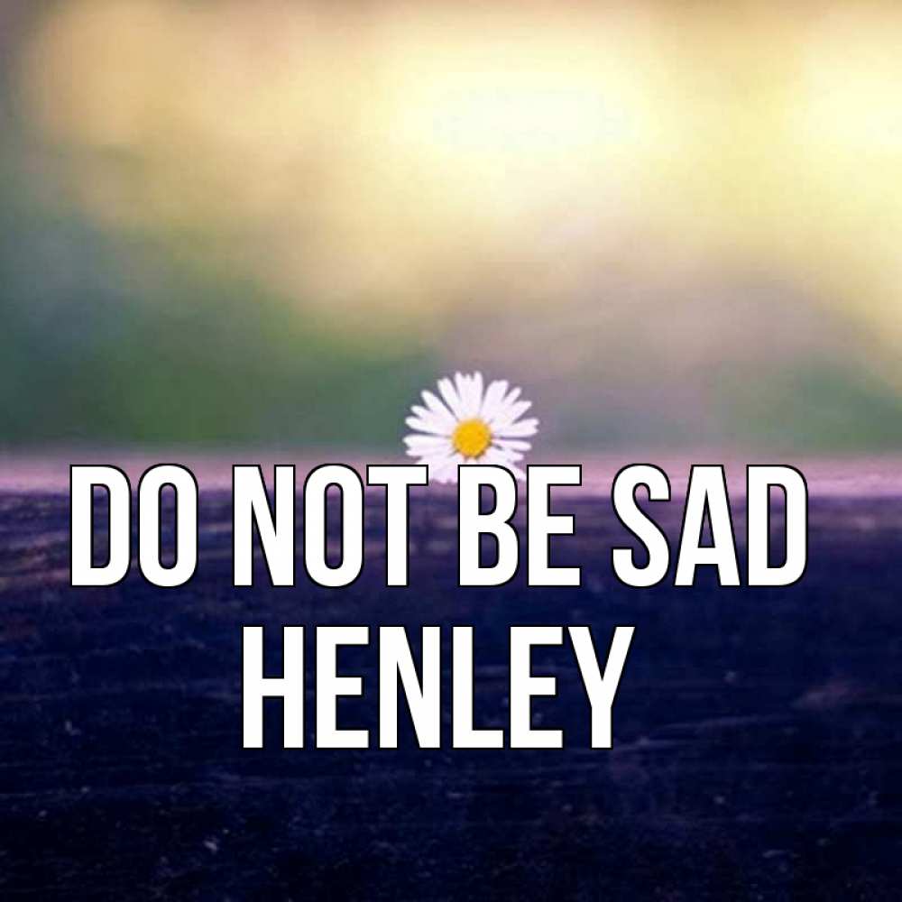Greetings card с именем, Henley Do not be sad красота Greetings with text for free download 