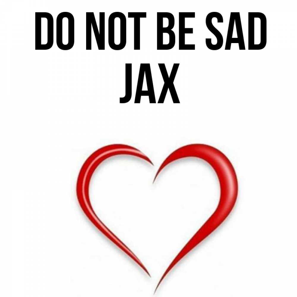 Greetings card с именем, Jax Do not be sad для любимой Greetings with text for free download 