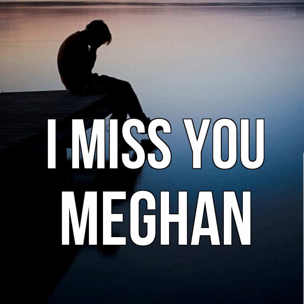 Greetings card с именем, Meghan I miss you печаль Greetings with text for free download 