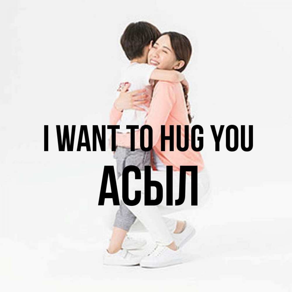 Greetings card с именем, АСЫЛ I want to hug you соскучилась по сыну Greetings with text for free download 