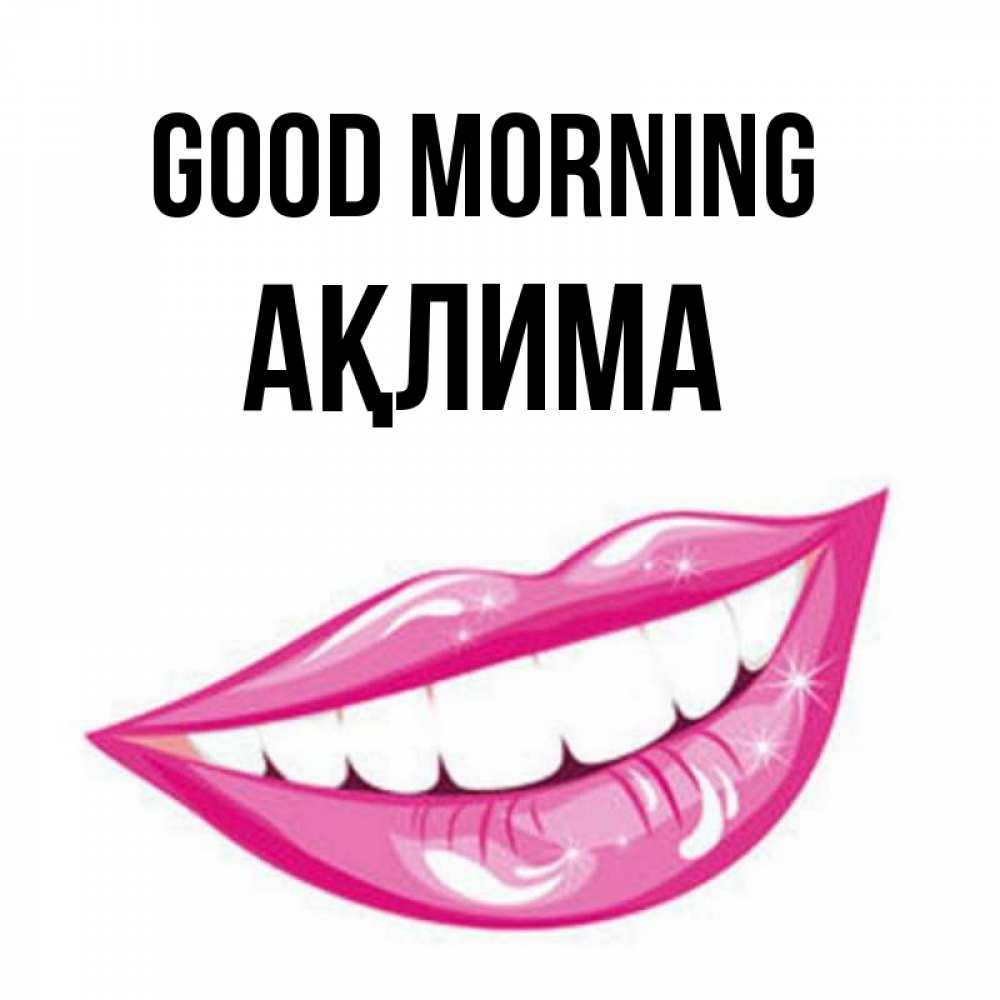 Greetings card с именем, АҚЛИМА Good morning розовые губы и белые зубы Greetings with text for free download 