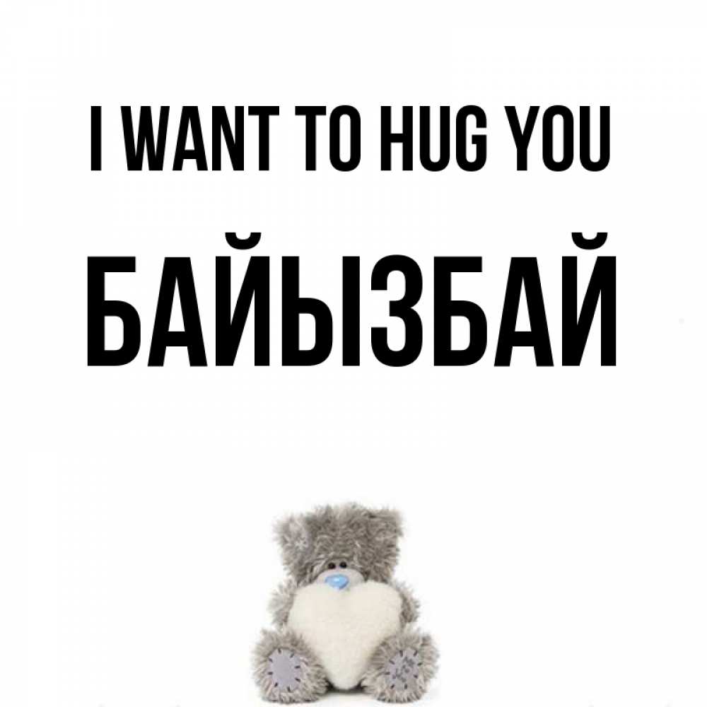 Greetings card с именем, Байызбай I want to hug you медвежонок с сердечком белого цвета Greetings with text for free download 