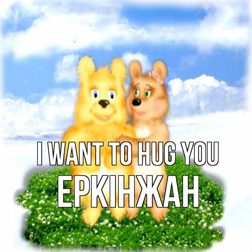 Greetings card с именем, Еркінжан I want to hug you голубое небо и мишуси Greetings with text for free download 