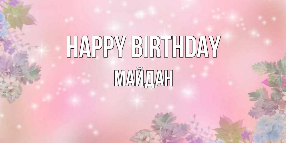 Greetings card с именем, МАЙДАН Happy Birthday открыта с цветами в нежных тонах Greetings with text for free download 