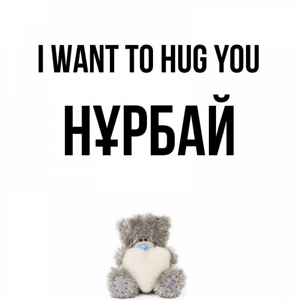 Greetings card с именем, НҰРБАЙ I want to hug you медвежонок с сердечком белого цвета Greetings with text for free download 