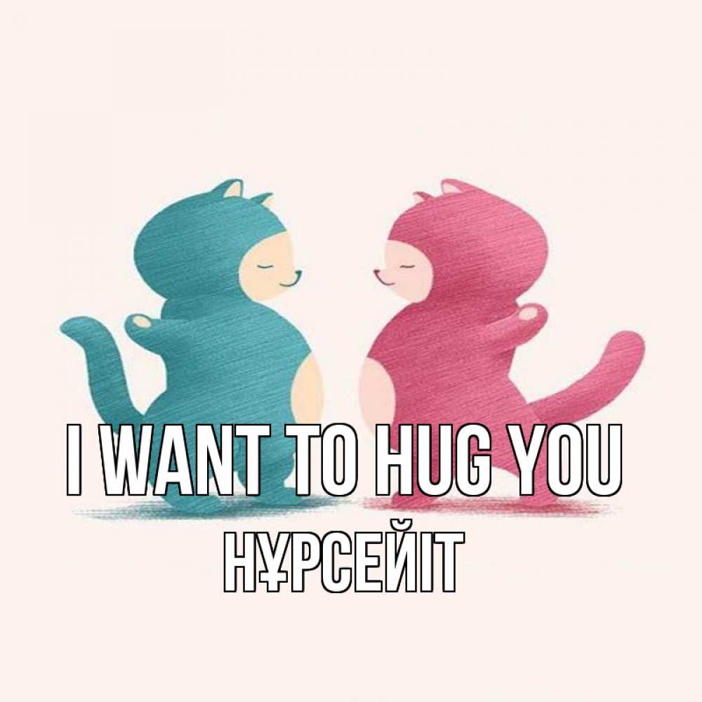 Greetings card с именем, НҰРСЕЙІТ I want to hug you пузики и котики Greetings with text for free download 
