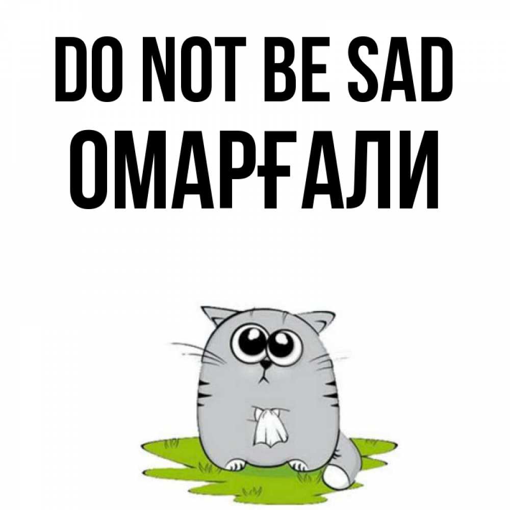 Greetings card с именем, ОМАРҒАЛИ Do not be sad грустный котяра Greetings with text for free download 