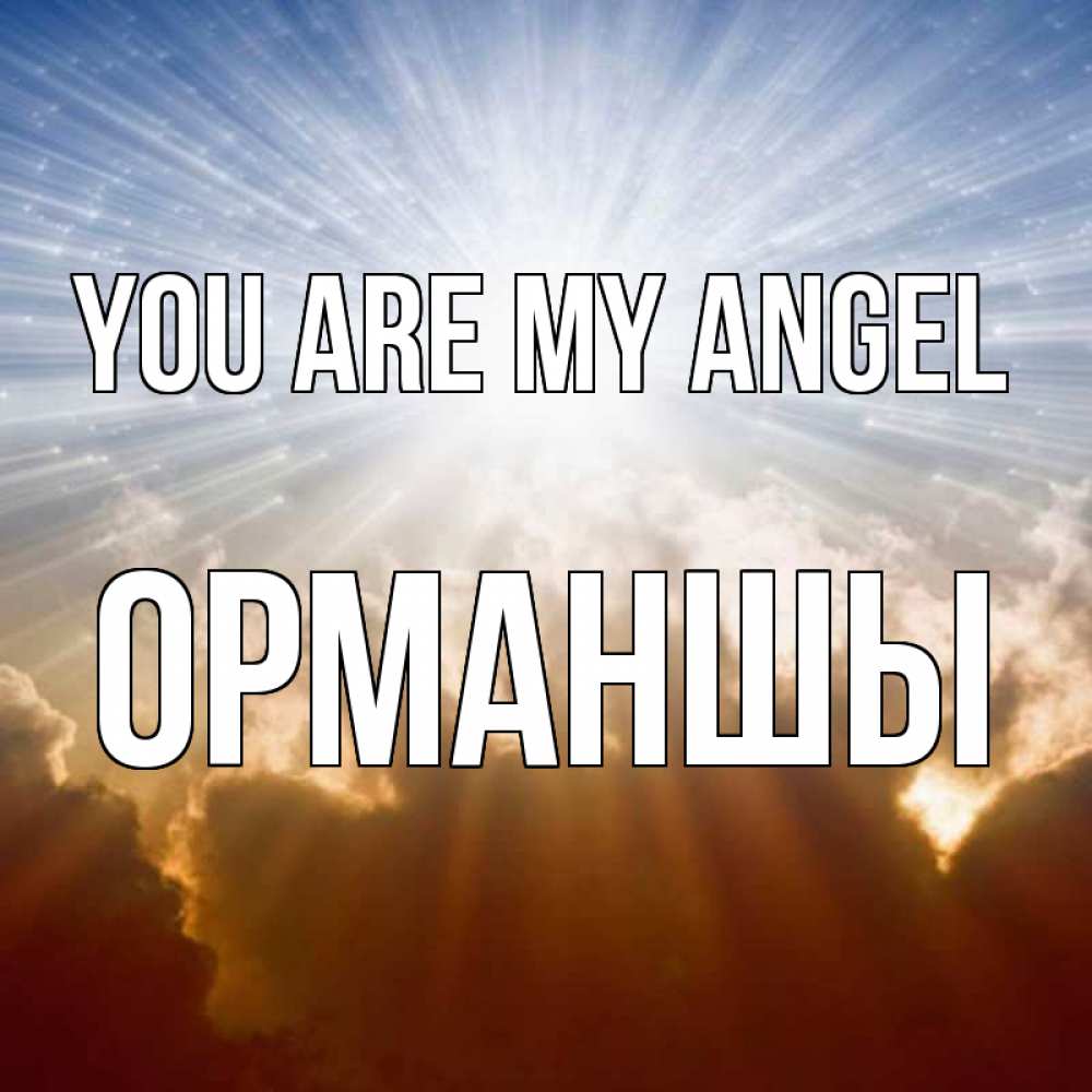 Greetings card с именем, ОРМАНШЫ You are my angel ангельский свет на небе Greetings with text for free download 