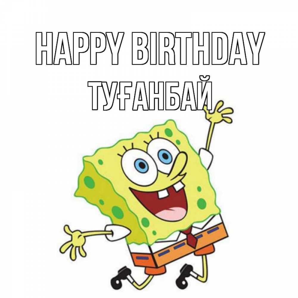 Greetings card с именем, ТУҒАНБАЙ Happy Birthday губка боб Greetings with text for free download 