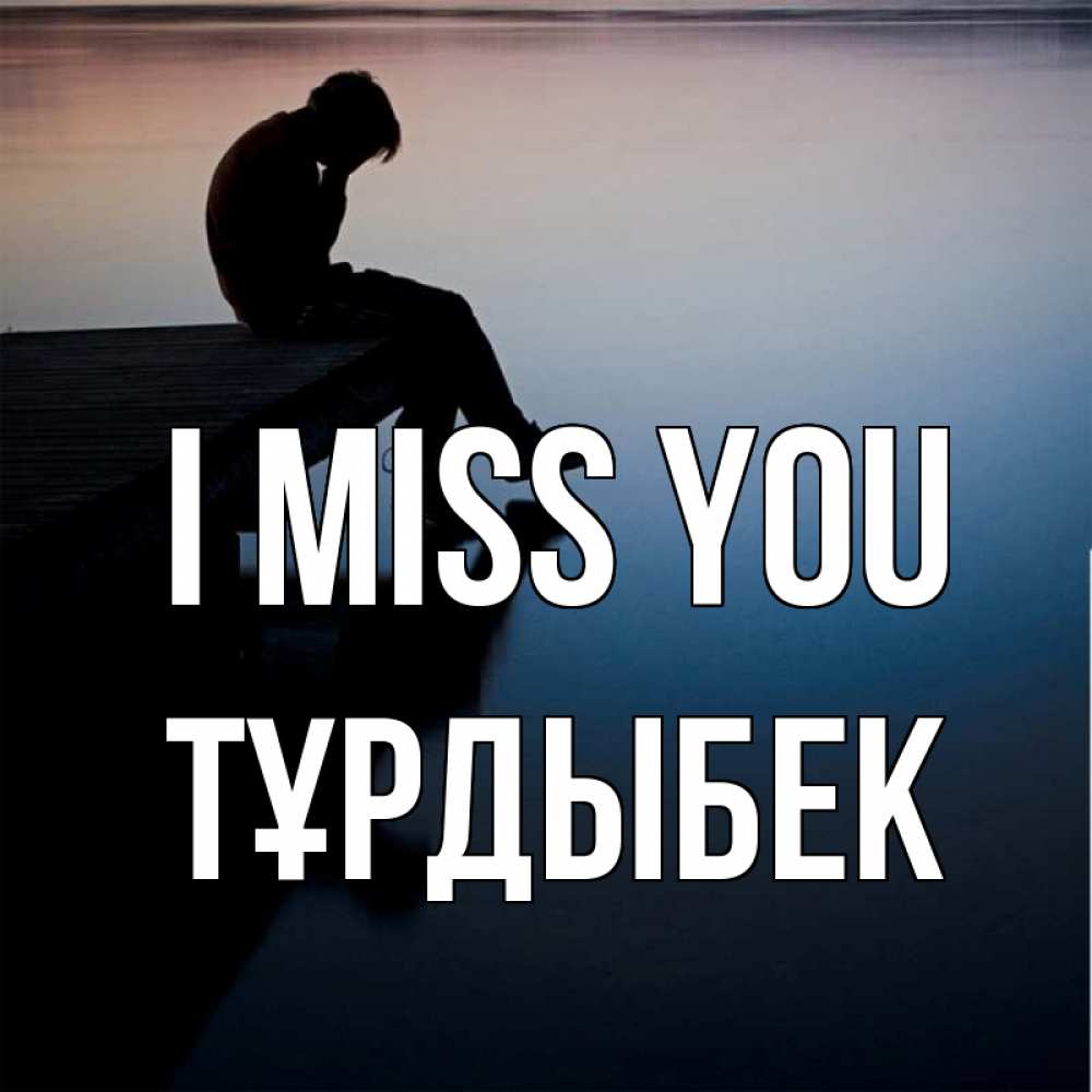 Greetings card с именем, ТҰРДЫБЕК I miss you печаль Greetings with text for free download 