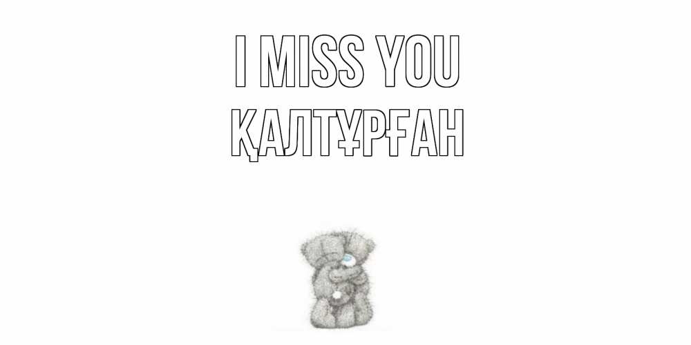 Greetings card с именем, ҚАЛТҰРҒАН I miss you мишки Greetings with text for free download 